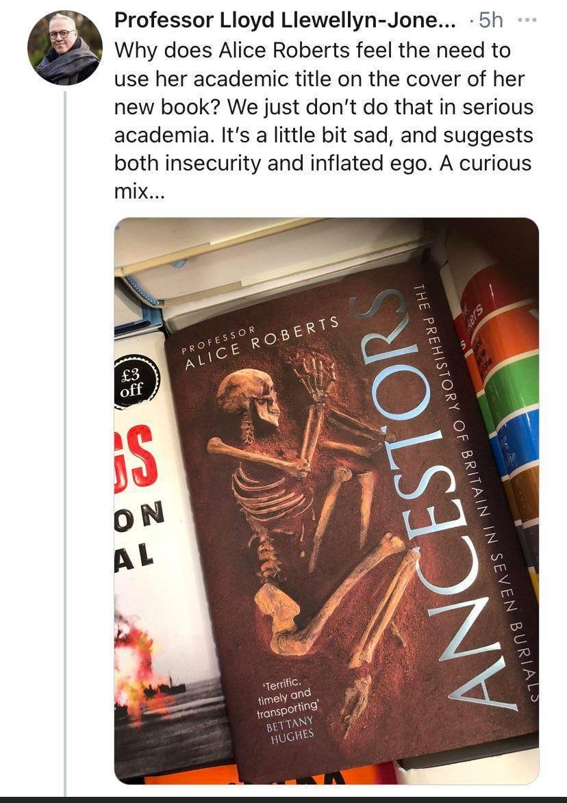 Professor Lloyd Llewellyn Jone 5h Why does Alice Roberts feel the need to use her academic title on the cover of her new book We just dont do that in serious academia Its a little bit sad and suggests both insecurity and inflated ego A curious mix erdfic timely O anspo