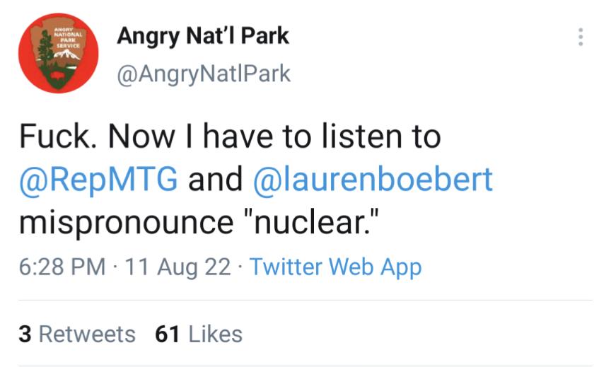 Angry Natl Park AngryNatlPark Fuck Now have to listen to RepMTG and laurenboebert mispronounce nuclear 628 PM 11 Aug 22 Twitter Web App 3 Retweets 61 Likes