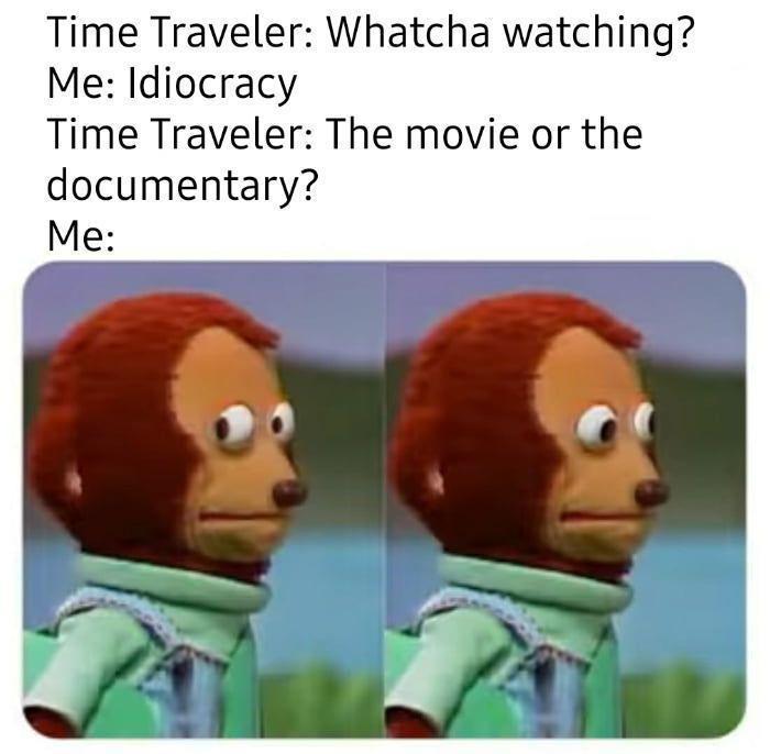 Time Traveler Whatcha watching Me Idiocracy Time Traveler The movie or the documentary Me