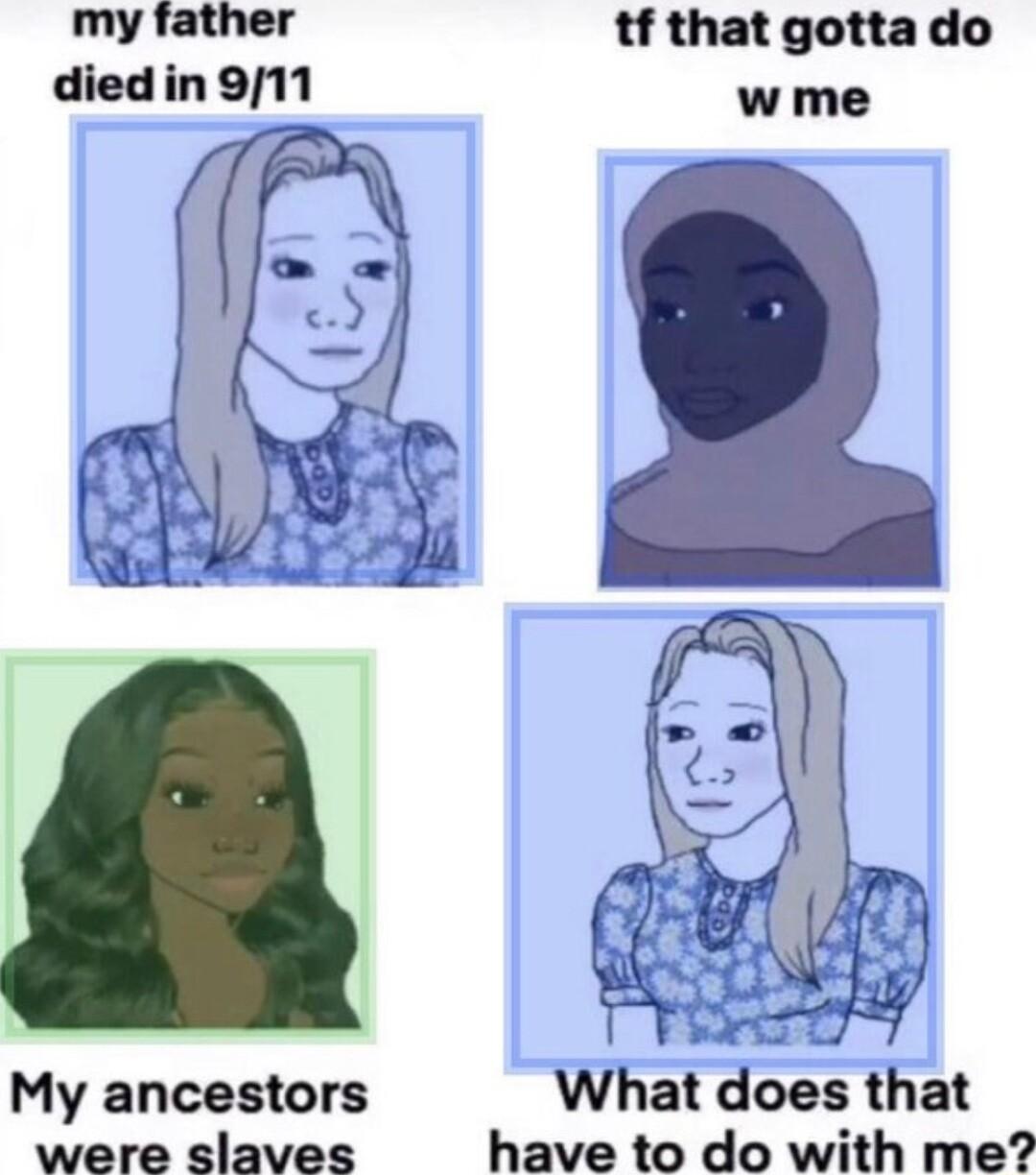 my father tf that gottado diedin 911 wme My ancestors What does that were slaves have to do with me