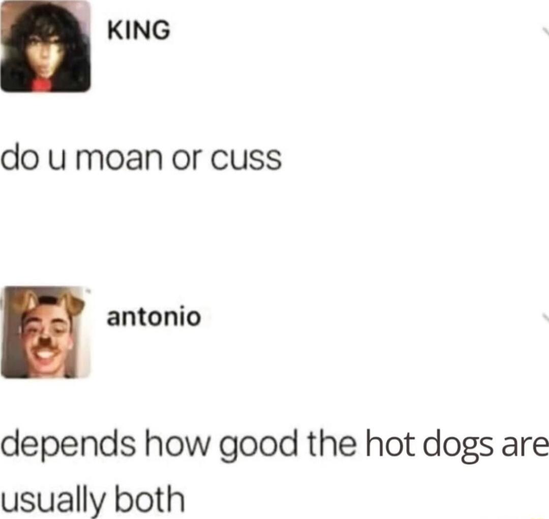 do u moan or cuss
antonio
depends how good the hot dogs are usually both