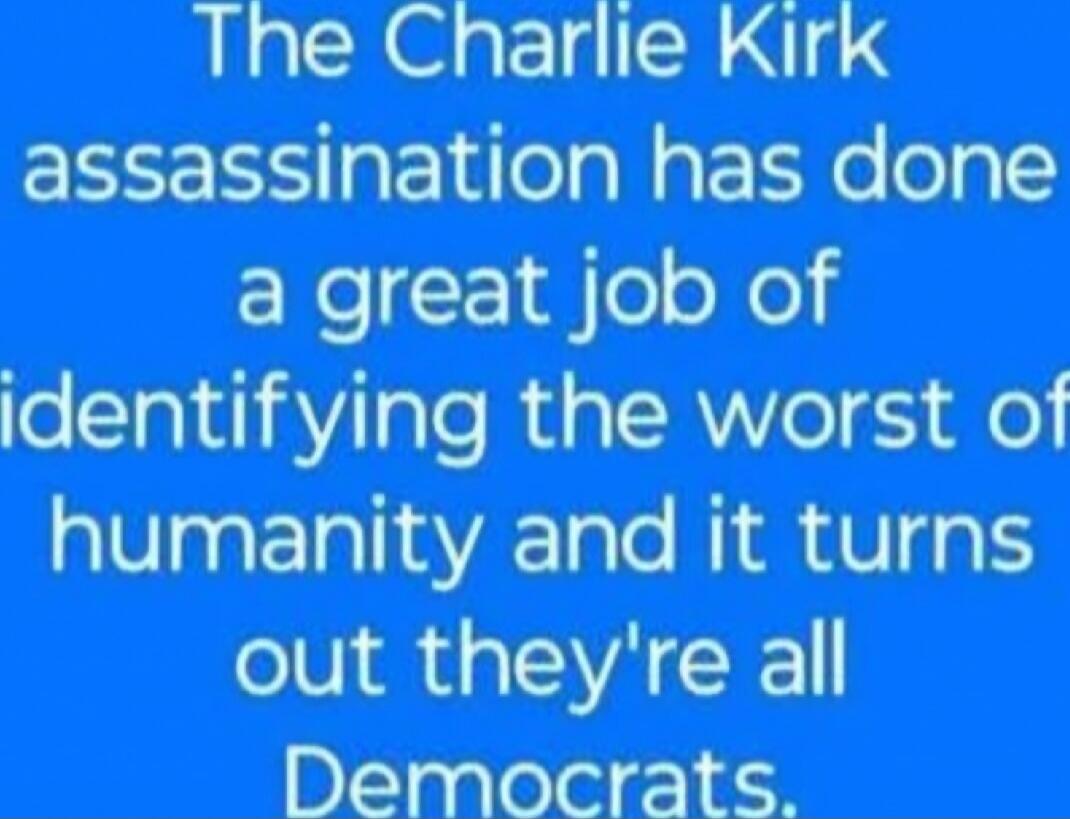 The Charlie Kirk assassination has done a great job of identifying the worst of humanity and it turns out they're all Democrats.