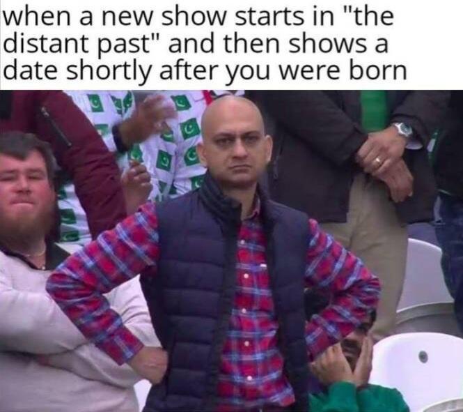 when a new show starts in the distant past and then shows a date shortly after you were born