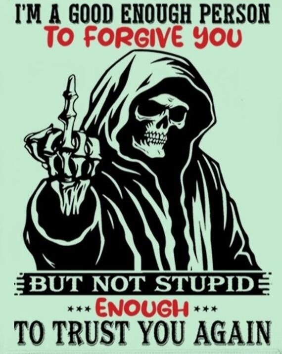 I'M A GOOD ENOUGH PERSON TO FORGIVE YOU BUT NOT STUPID ENOUGH TO TRUST YOU AGAIN