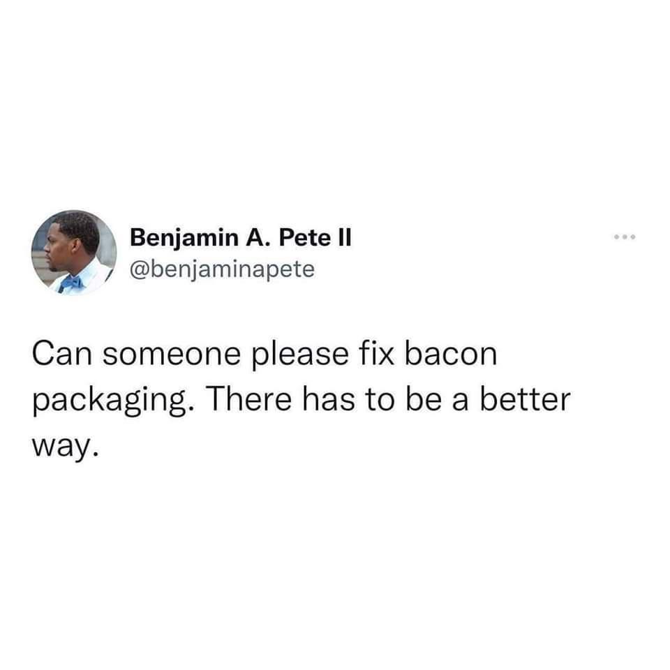 Benjamin A Pete Il 7 benjaminapete Can someone please fix bacon packaging There has to be a better way