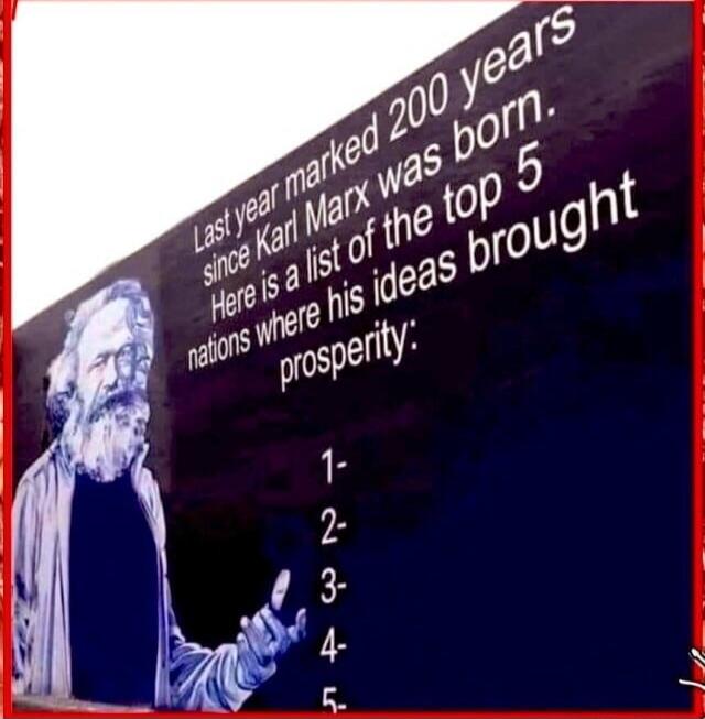 Last year marked 200 years since Karl Marx was born. Here is a list of the top 5 nations where his ideas brought prosperity:
1-
2-
3-
4-
5-