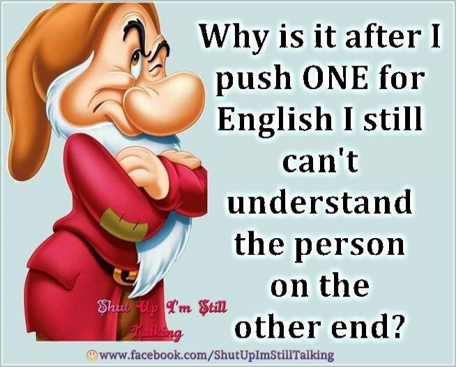 Why is it after I push ONE for English I still can't understand the person on the other end? Shut Up I'm Still Talking