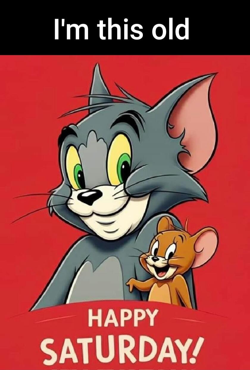 I'm this old HAPPY SATURDAY!