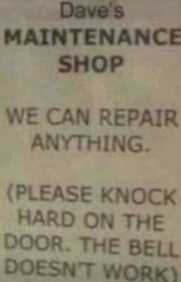 Dave's MAINTENANCE SHOP WE CAN REPAIR ANYTHING. (PLEASE KNOCK HARD ON THE DOOR. THE BELL DOESN'T WORK)