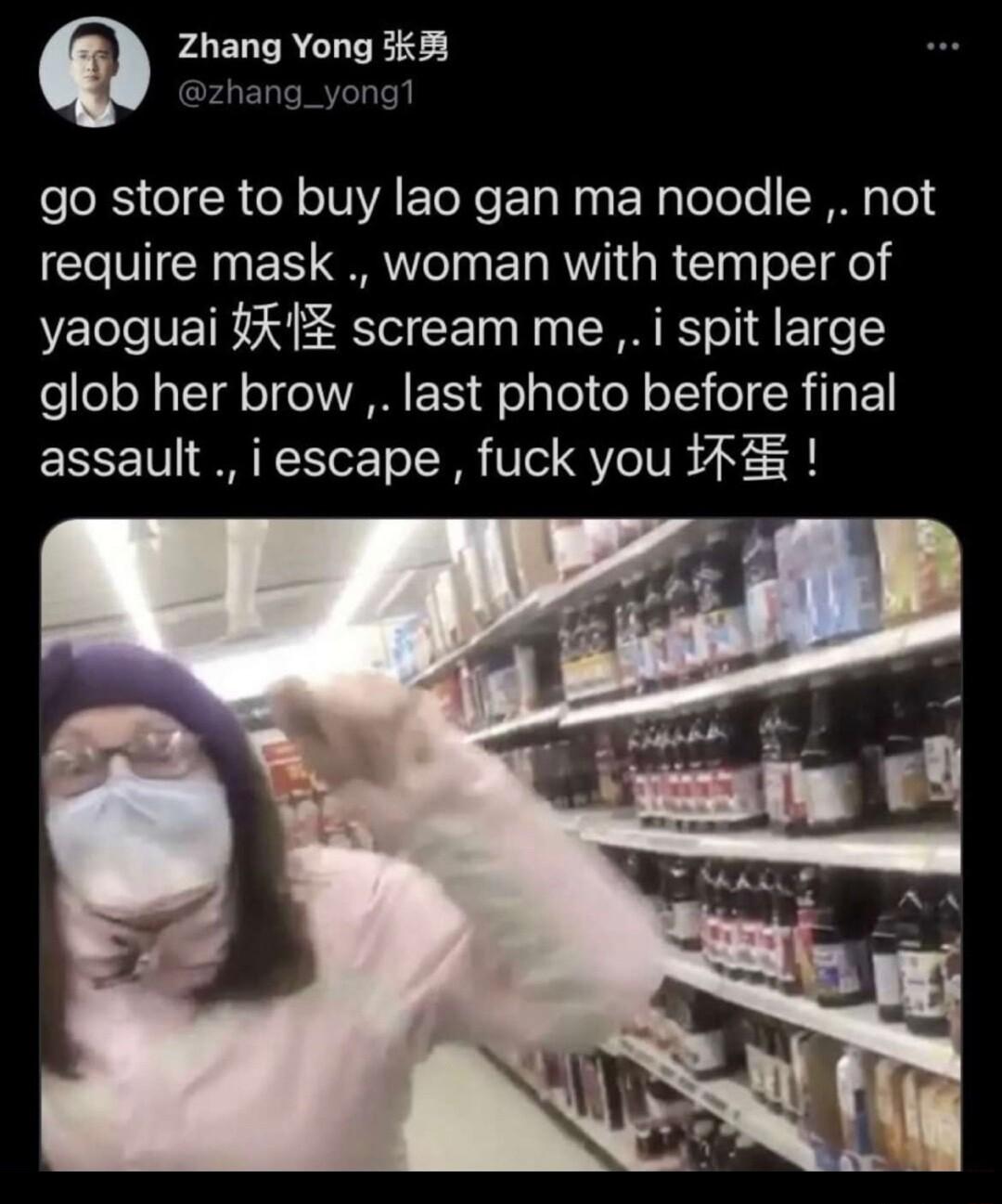 Q Zhang Yong 33 zhang_yong1 go store to buy lao gan ma noodle not require mask woman with temper of yaoguai ik 1 scream me i spit large glob her brow last photo before final assault i escape fuck you
