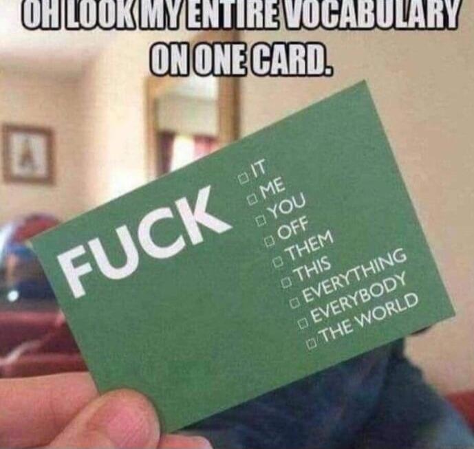 OH LOOK MY ENTIRE VOCABULARY ON ONE CARD. FUCK IT ME YOU OFF THEM THIS EVERYTHING EVERYBODY THE WORLD