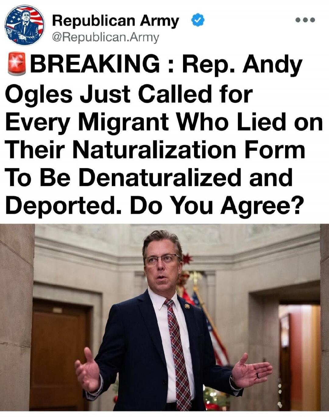 Republican Army @Republican.Army BREAKING: Rep. Andy Ogles Just Called for Every Migrant Who Lied on Their Naturalization Form To Be Denaturalized and Deported. Do You Agree?