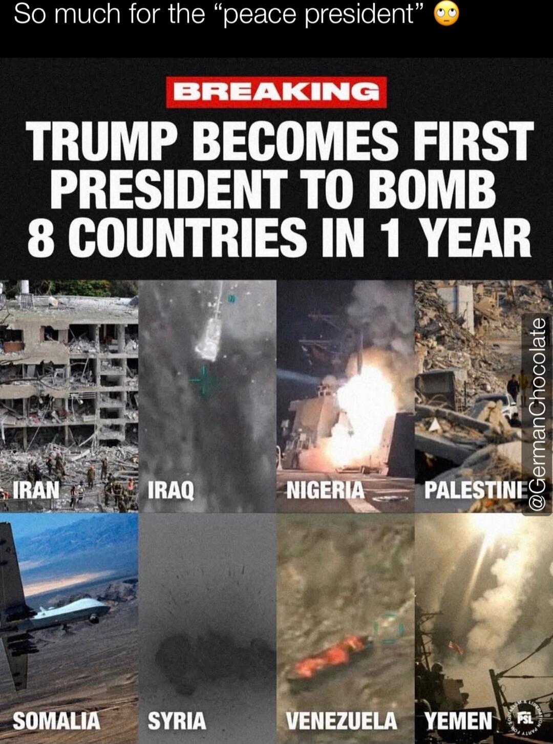 So much for the “peace president” 😳
BREAKING
TRUMP BECOMES FIRST PRESIDENT TO BOMB 8 COUNTRIES IN 1 YEAR
Iran, Iraq, Nigeria, Palestine, Somalia, Syria, Venezuela, Yemen