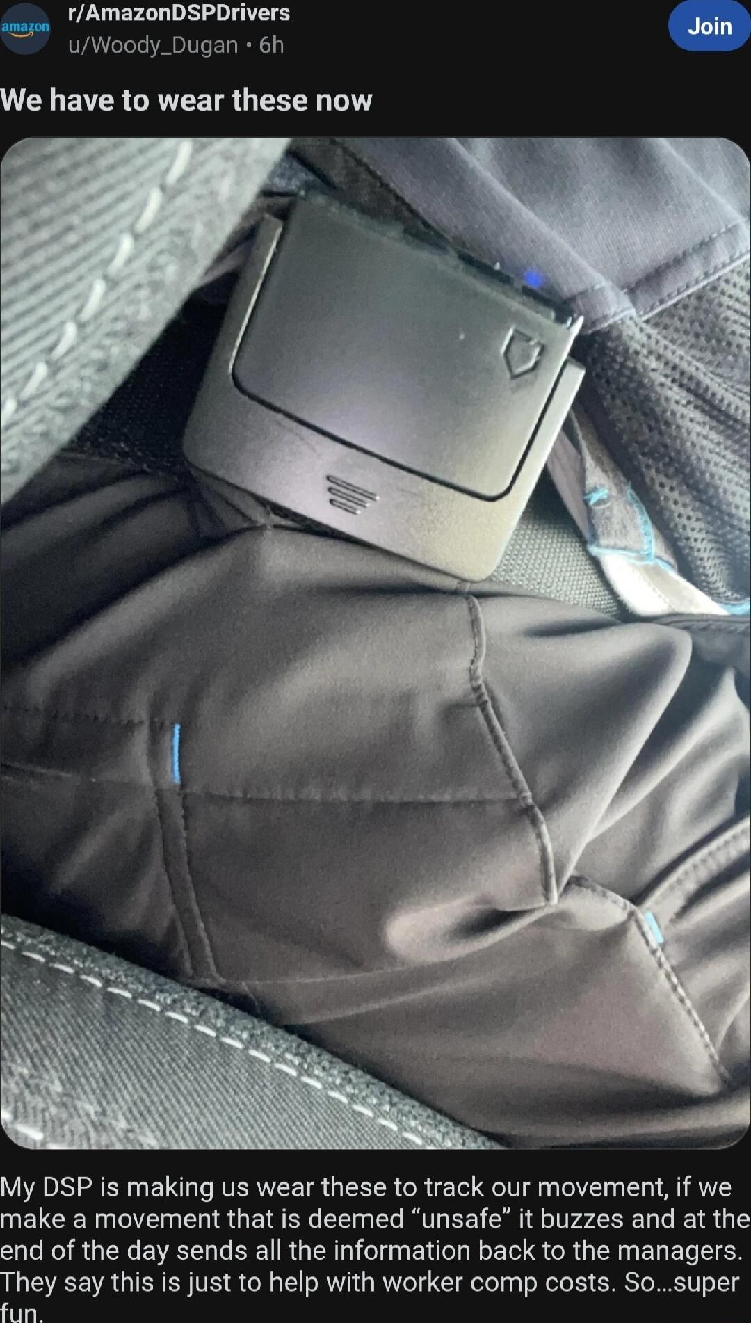rAmazonDSPDrivers Join uWoody_Dugan 6h We have to wear these now My DSP is making us wear these to track our movement if we make a movement that is deemed unsafe it buzzes and at the end of the day sends all the information back to the managers They say this is just to help with worker comp costs Sosuper e