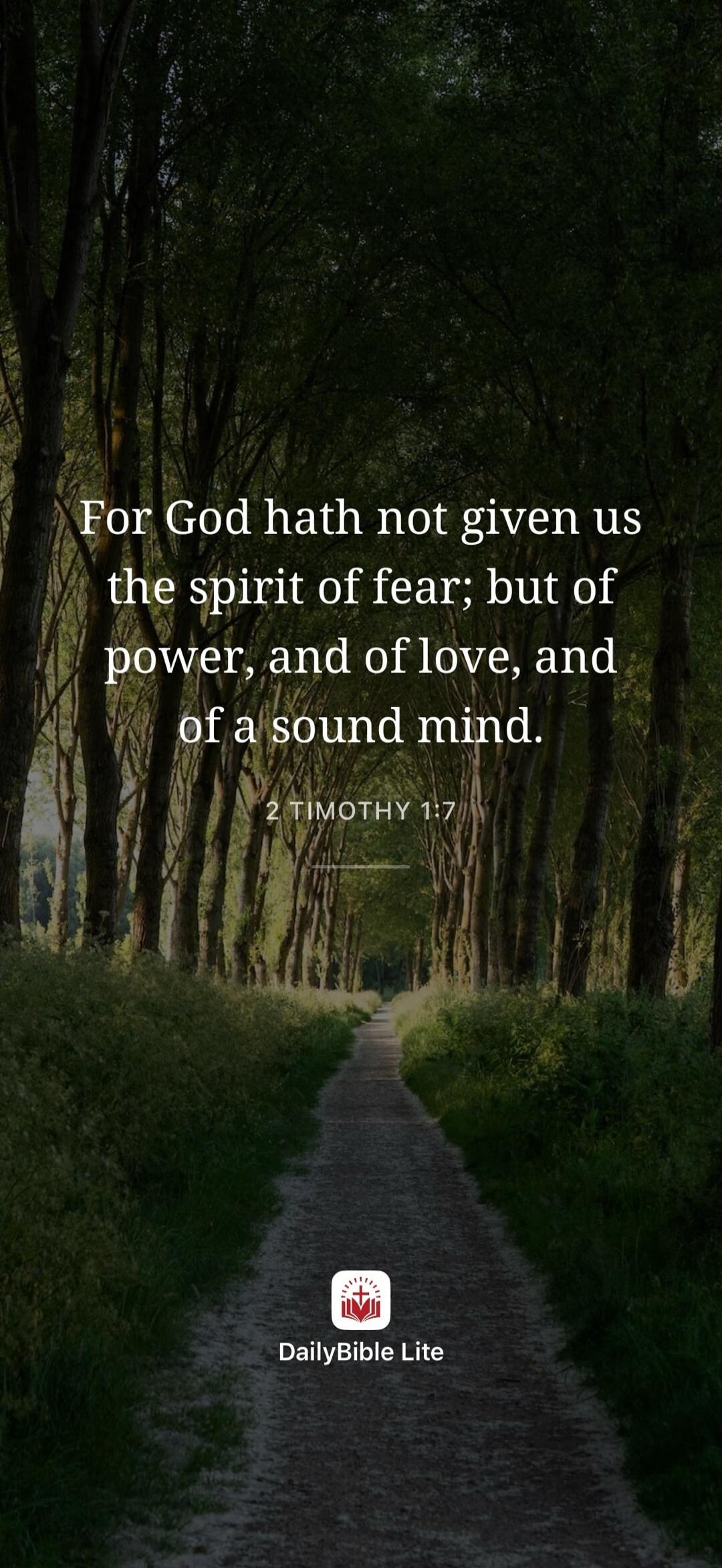 For God hath not given us the spirit of fear; but of power, and of love, and of a sound mind. 2 TIMOTHY 1:7 DailyBible Lite
