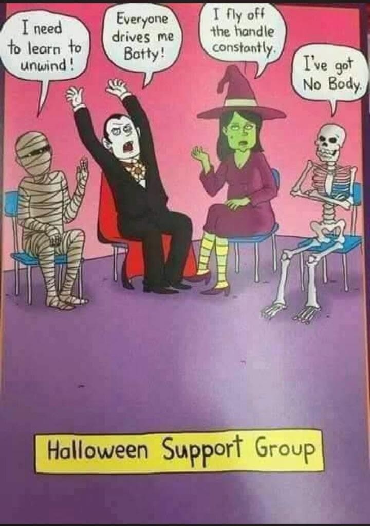 I need to learn to unwind! Everyone drives me Batty! I fly off the handle constantly. I've got No Body. Halloween Support Group