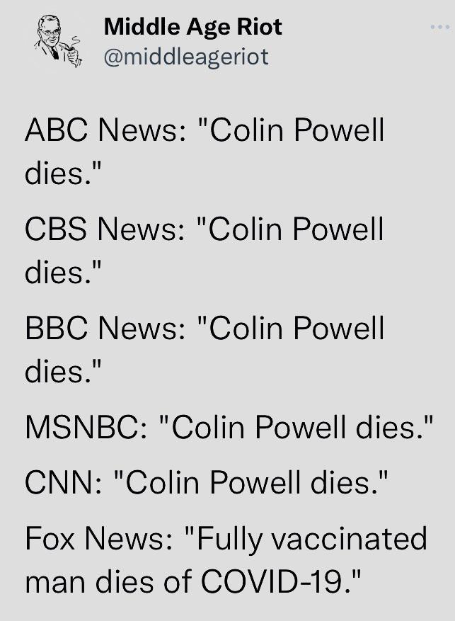 4 Middle Age Riot W middleageriot ABC News Colin Powe dies CBS News Colin Powe dies BBC News Colin Powe dies MSNBC Colin Powell dies CNN Colin Powell dies Fox News Fully vaccinated man dies of COVID 19