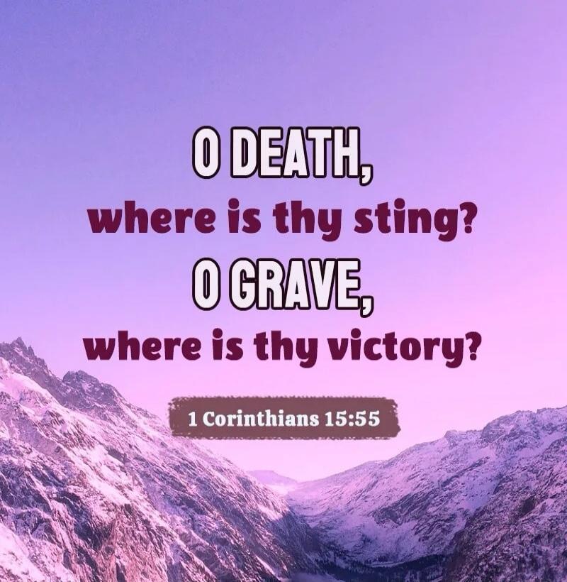 O DEATH, where is thy sting? O GRAVE, where is thy victory? 1 Corinthians 15:55