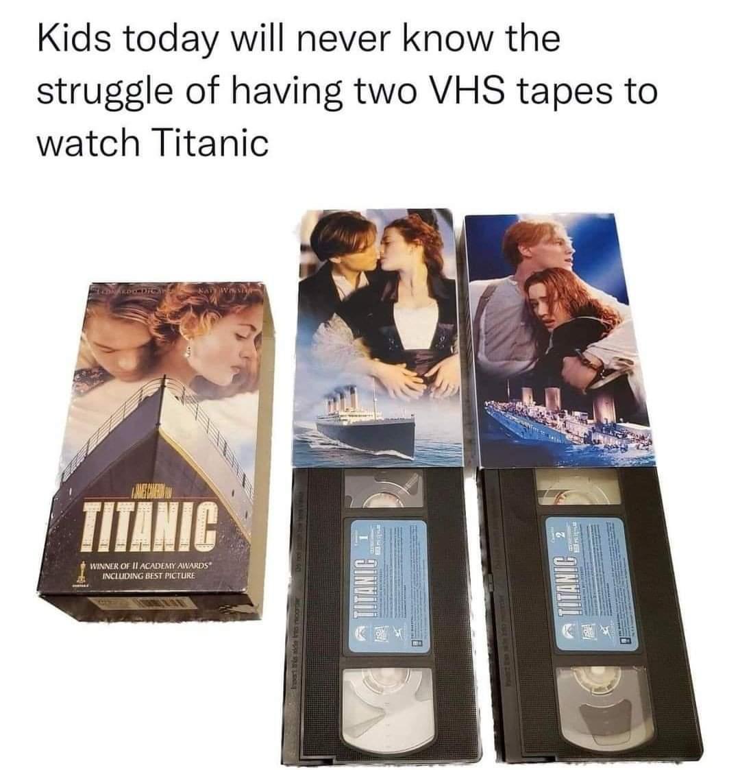 Kids today will never know the struggle of having two VHS tapes to watch Titanic