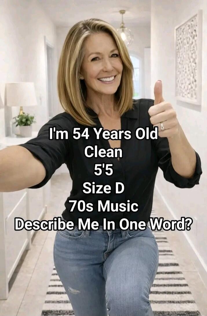 I'm 54 Years Old Clean 5'5 Size D 70s Music Describe Me In One Word?