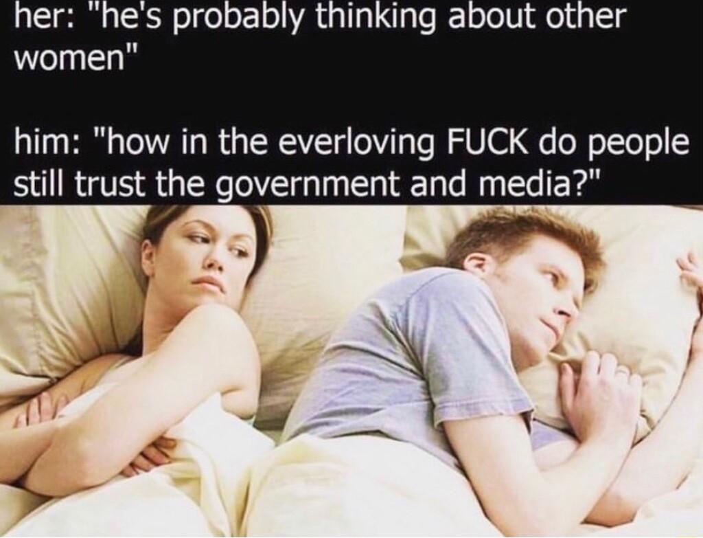 him how in the everloving FUCK do people still trust the government and medi