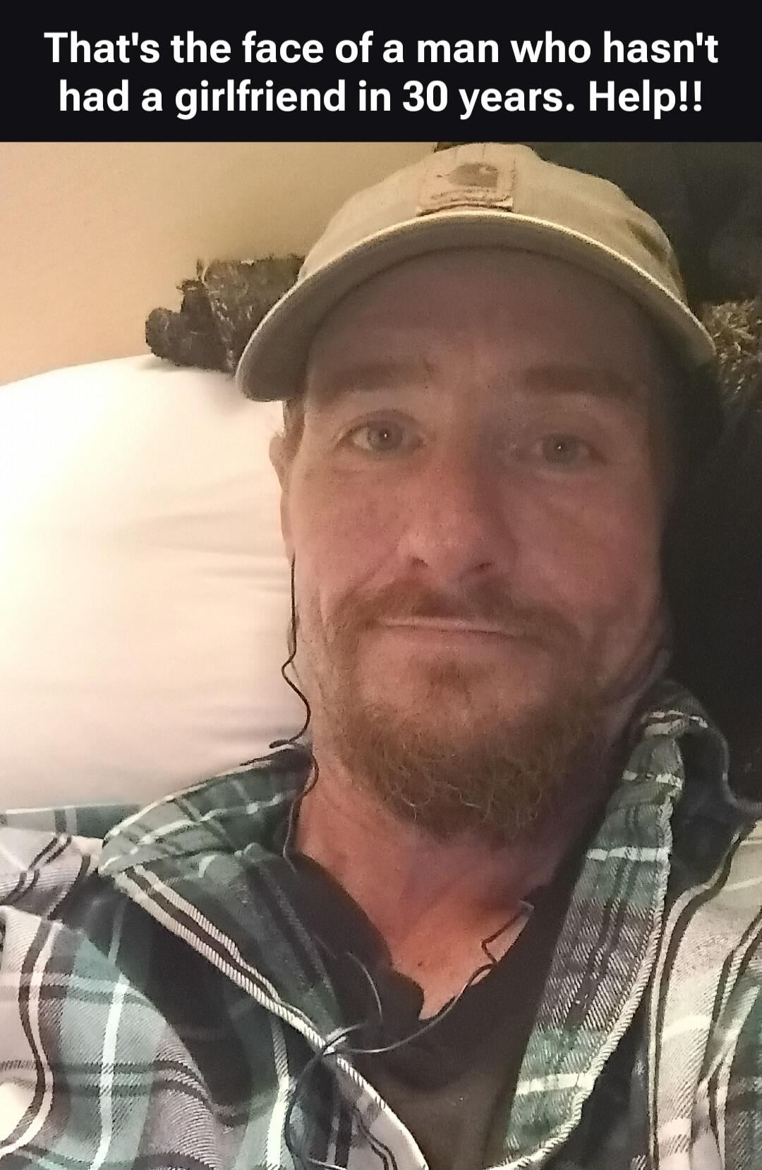 That's the face of a man who hasn't had a girlfriend in 30 years. Help!!