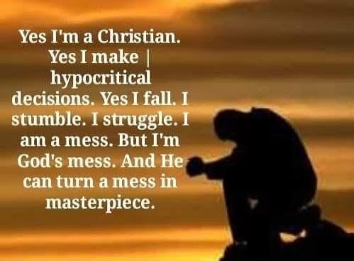 Yes I'm a Christian. Yes I make hypocritical decisions. Yes I fall. I stumble. I struggle. I am a mess. But I'm God's mess. And He can turn a mess in masterpiece.