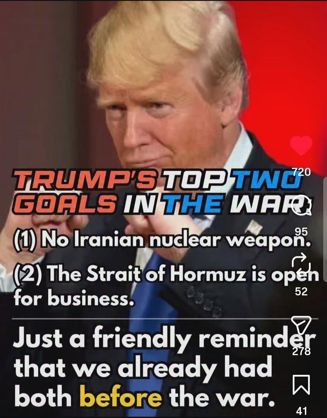 TRUMP'S TOP TWO GOALS IN THE WAR (1) No Iranian nuclear weapon. (2) The Strait of Hormuz is open for business. Just a friendly reminder that we already had both before the war.