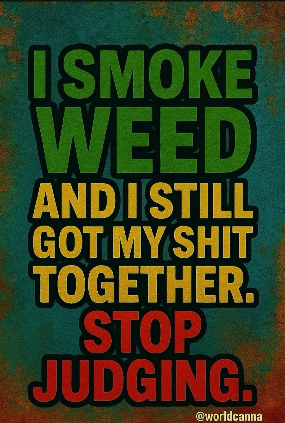 I SMOKE WEED AND I STILL GOT MY SHIT TOGETHER. STOP JUDGING. @worldcanna
