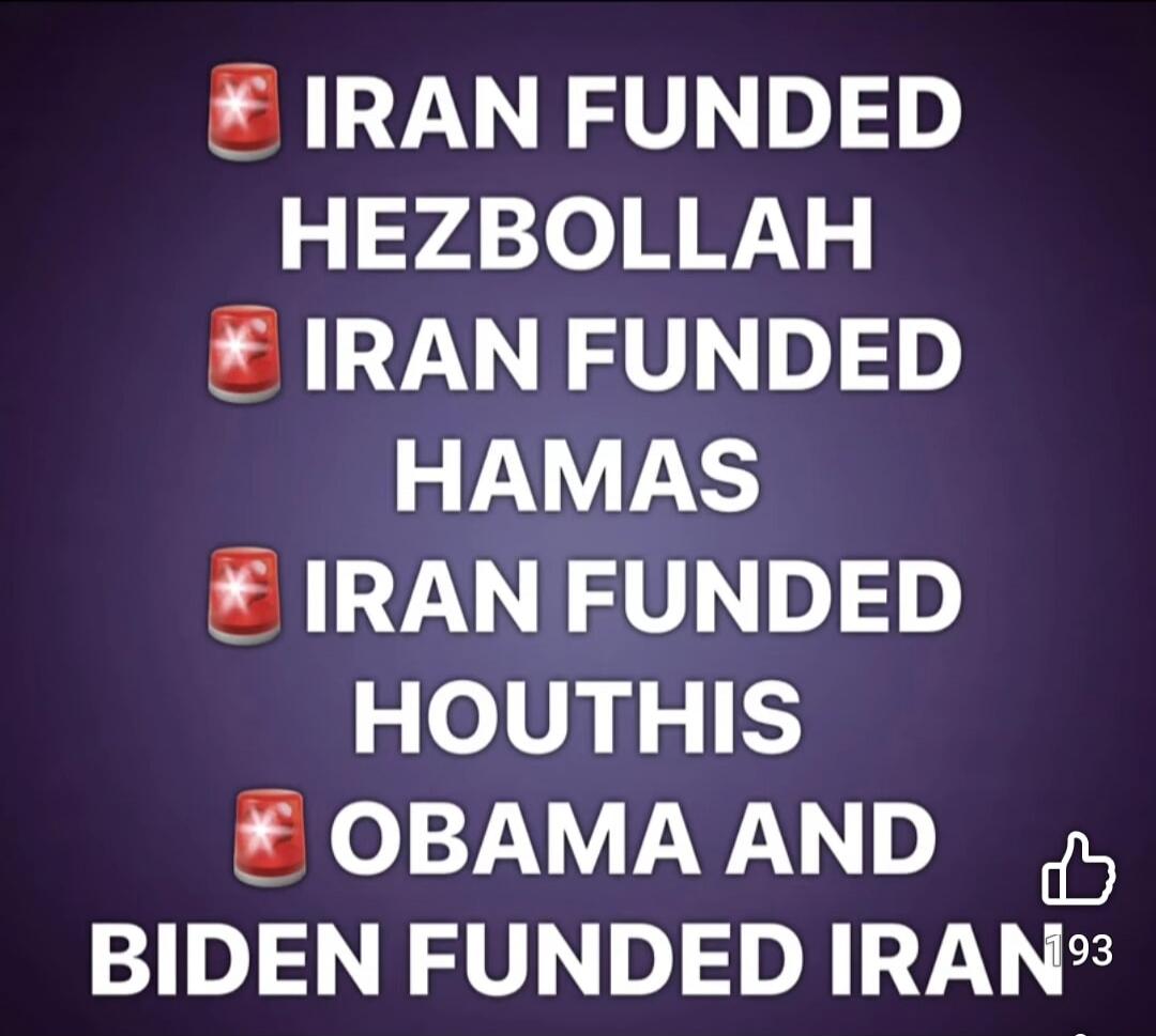 IRAN FUNDED HEZBOLLAH IRAN FUNDED HAMAS IRAN FUNDED HOUTHIS OBAMA AND BIDEN FUNDED IRAN