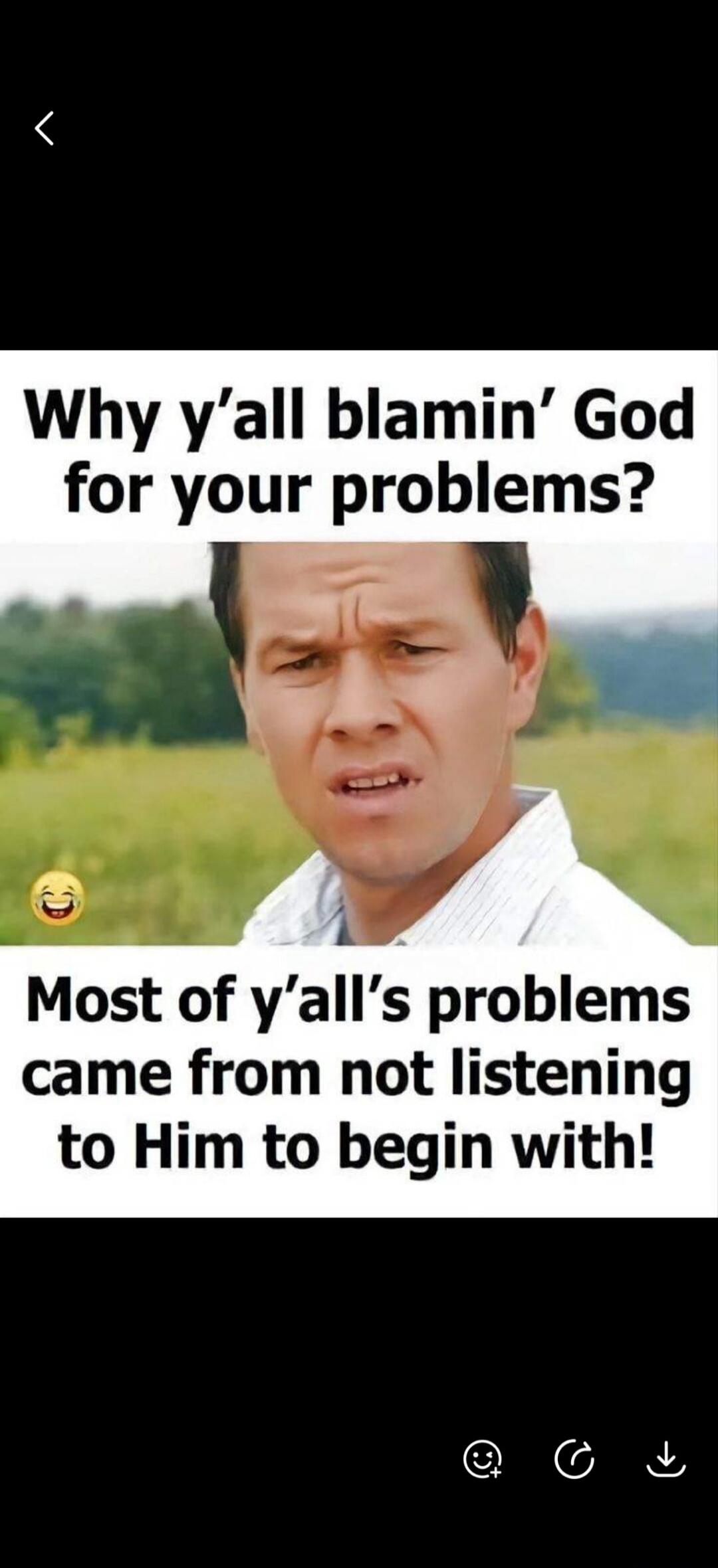 Why y'all blamin' God for your problems? Most of y'all's problems came from not listening to Him to begin with!
