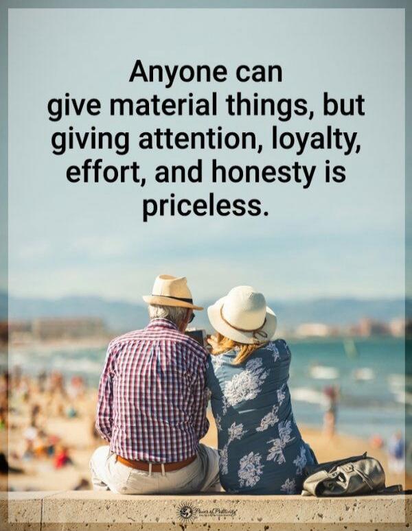Anyone can give material things, but giving attention, loyalty, effort, and honesty is priceless.
