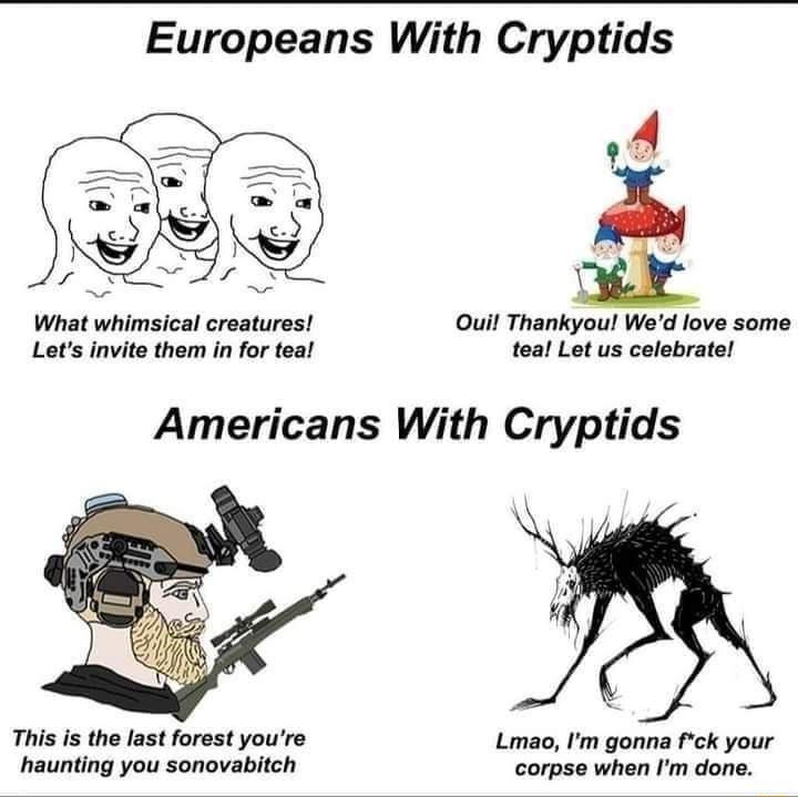 Europeans With Cryptids oA 1 What whimsical creatures Ouil Thankyou Wed love some Lets invite them in for teal teal Let us celebrate Americans With Cryptids This s the last forest youre Lmao Im gonna fck your haunting you sonovabitch corpse when Im done