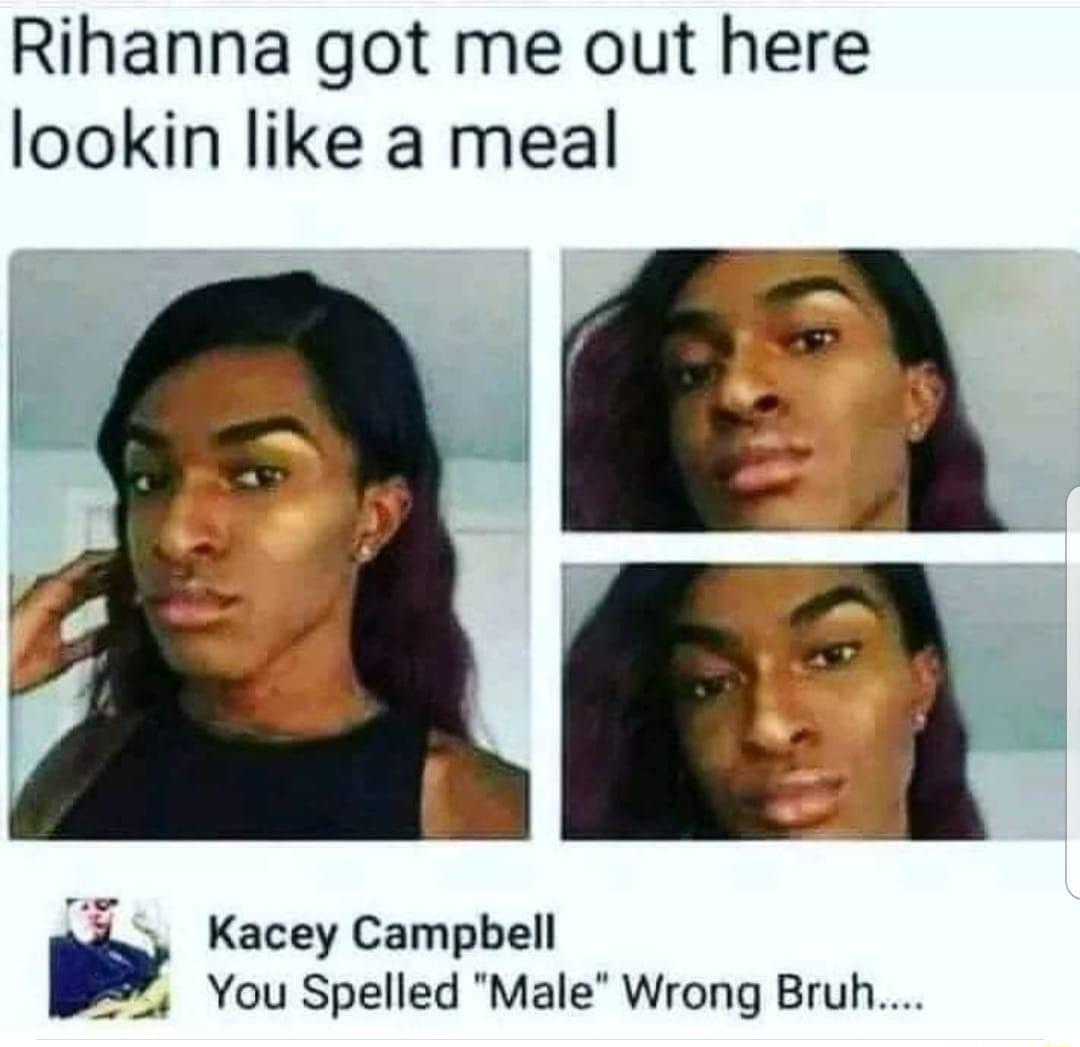 Rihanna got me out here lookin like a meal Kacey Campbell You Spelled Male Wrong Bruh