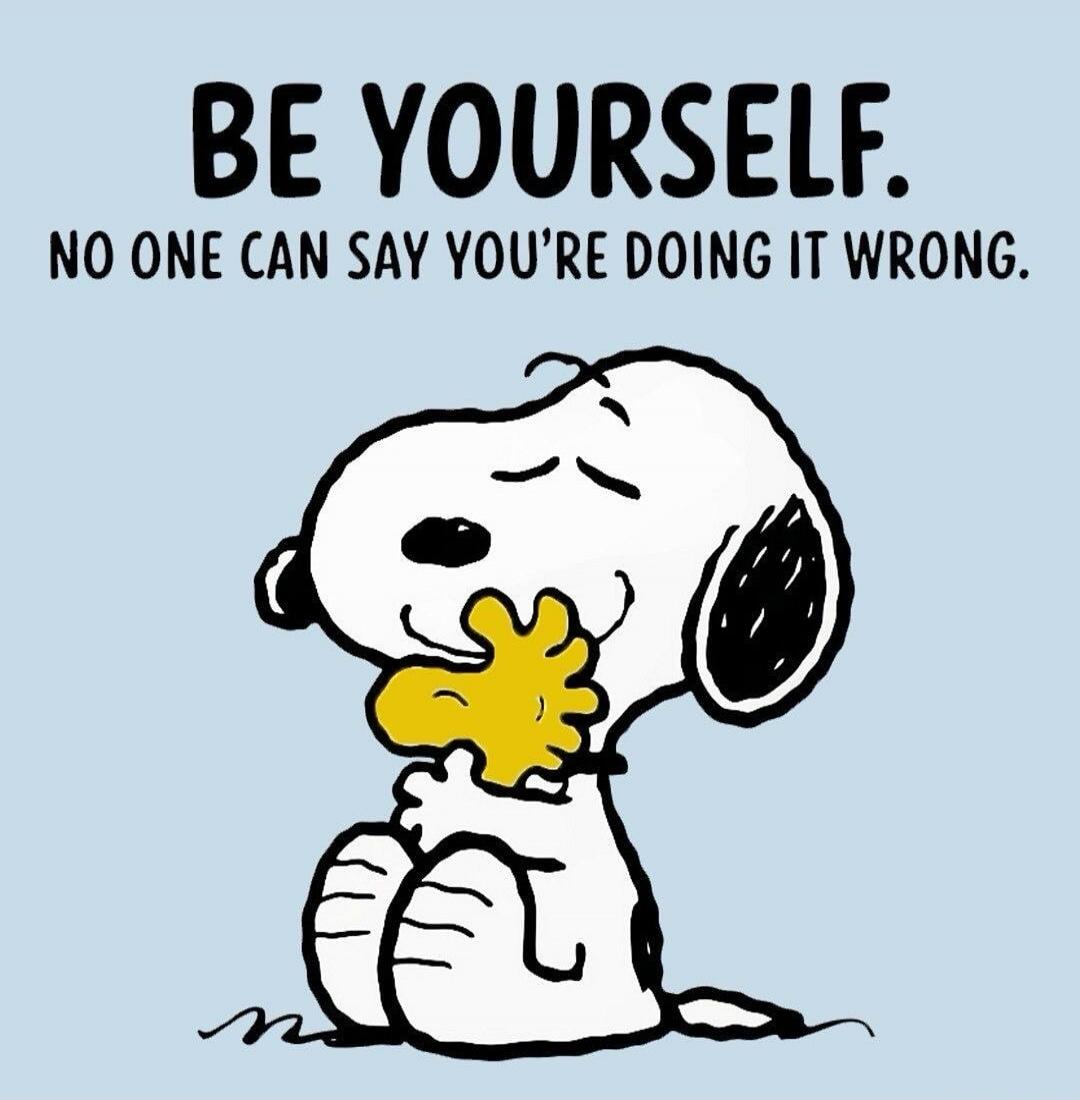 BE YOURSELF. NO ONE CAN SAY YOU'RE DOING IT WRONG.