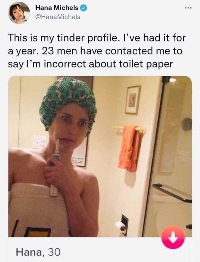 Hana Michels HanaMichels This is my tinder profile Ive had it for ayear 23 men have contacted me to say Im incorrect about toilet paper