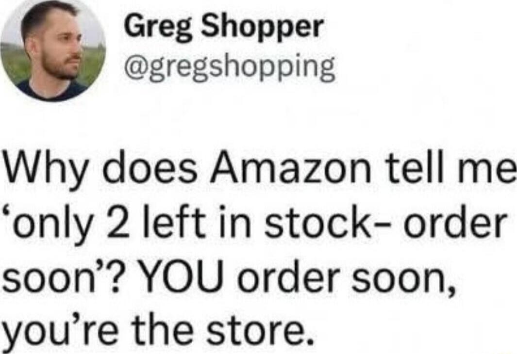 Why does Amazon tell me 'only 2 left in stock- order soon'? YOU order soon, you're the store.