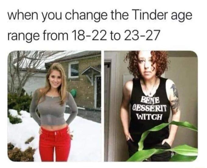 when you change the Tinder age range from 18 22 to 23 27 WITGH 4