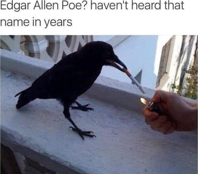 Eagar Allen Poe havent heard that name in years