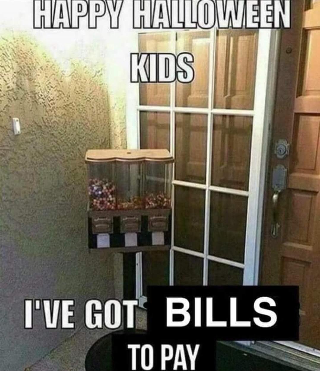 HAPPY HALLOWEEN KIDS
I'VE GOT BILLS TO PAY