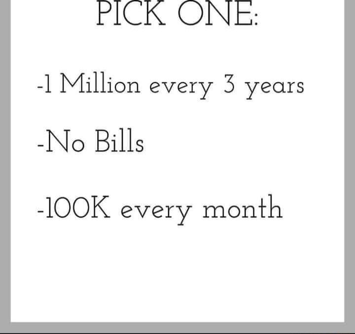 PICK ONE 1 Million every 3 years No Bills 100K every month