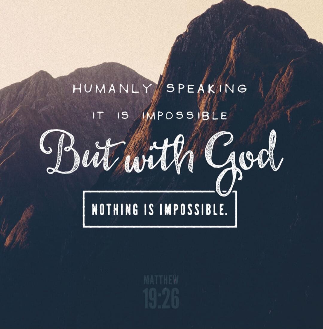 HUMANLY SPEAKING IT IS IMPOSSIBLE But with God NOTHING IS IMPOSSIBLE. MATTHEW 19:26