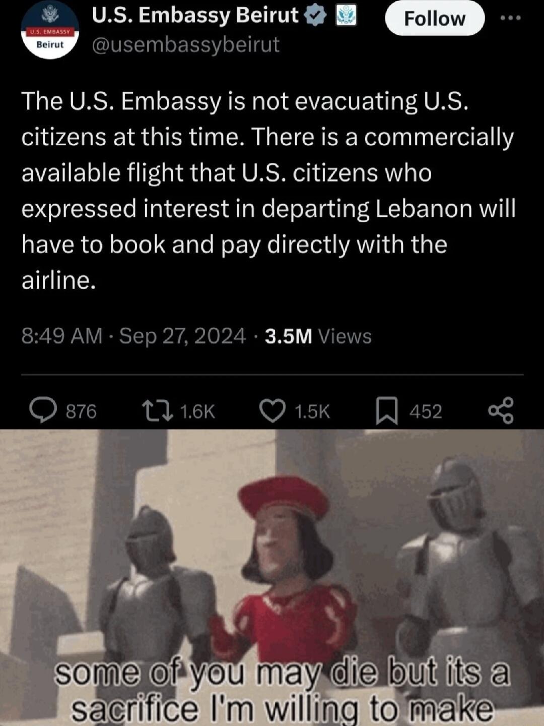 USEmbassy Beirut CIVEENERRY IS The US Embassy is not evacuating US citizens at this time There is a commercially available flight that US citizens who expressed interest in departing Lebanon will have to book and pay directly with the LN 849 AM Sep 27 2024 35M Views Qe 1ok Qisk Ja52 o Somejofiyou mayXdie butditstal saerifice Im willing