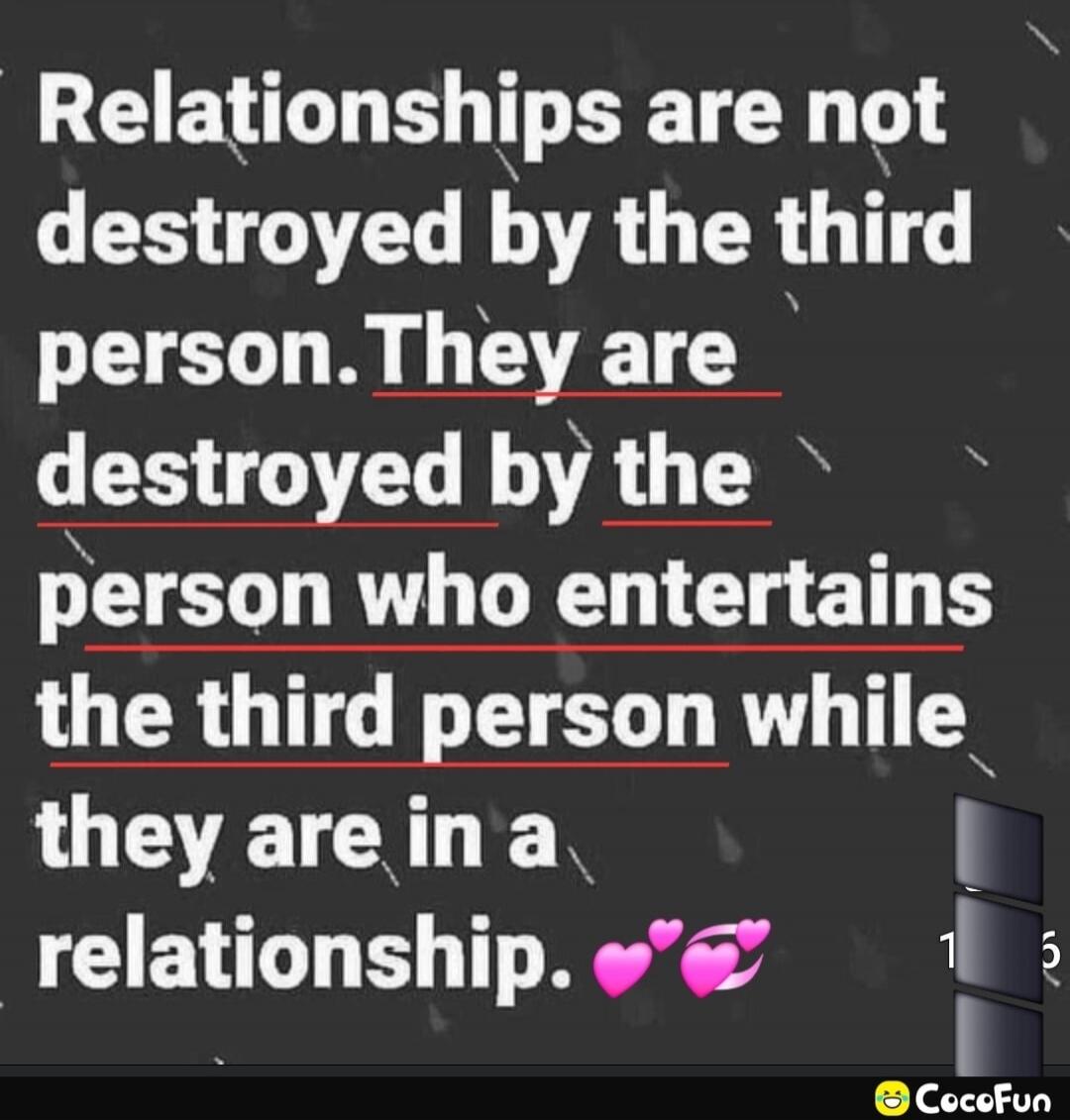 Relationships are not destroyed by the third person. They are destroyed by the person who entertains the third person while they are in a relationship. 💞💞