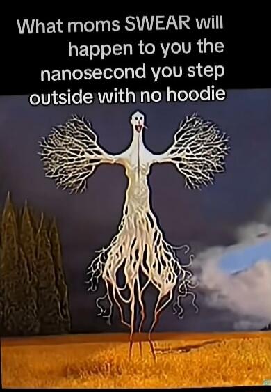 What moms SWEAR will happen to you the nanosecond you step outside with no hoodie