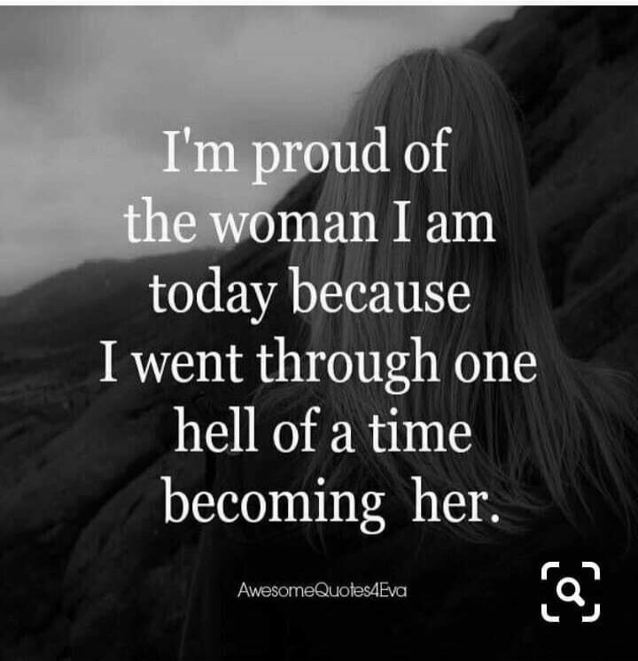I'm proud of the woman I am today because I went through one hell of a time becoming her.
