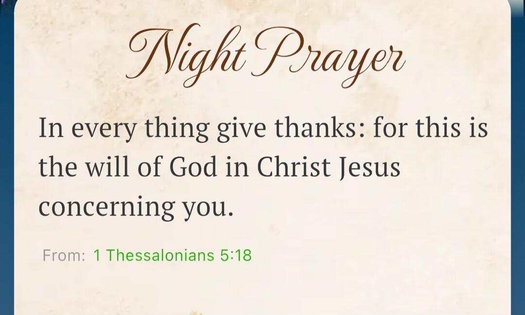 Night Prayer. In every thing give thanks: for this is the will of God in Christ Jesus concerning you. From: 1 Thessalonians 5:18