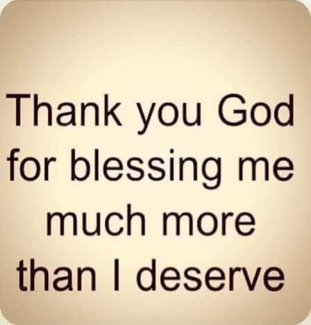 Thank you God for blessing me much more than I deserve
