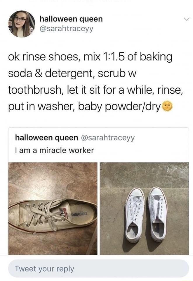halloween queen sarahtraceyy ok rinse shoes mix 115 of baking soda detergent scrub w toothbrush let it sit for a while rinse put in washer baby powderdry halloween queen sarahtraceyy am a miracle worker Tweet your reply