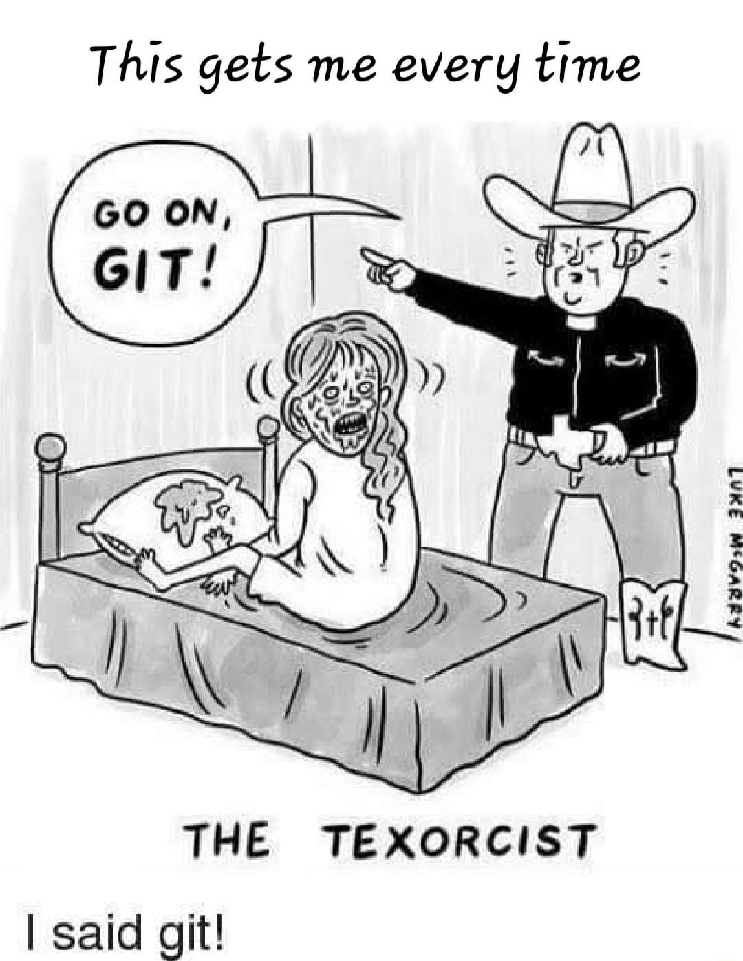 This gets me every time THE TEXORCIST said git Ve Sund